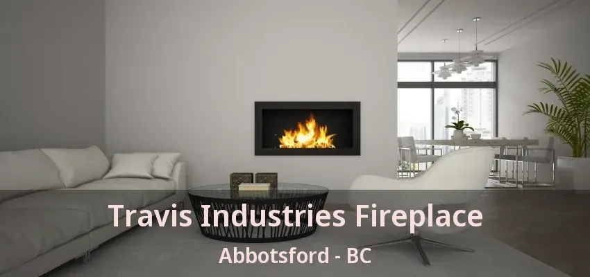 Travis Industries Fireplace Abbotsford - BC