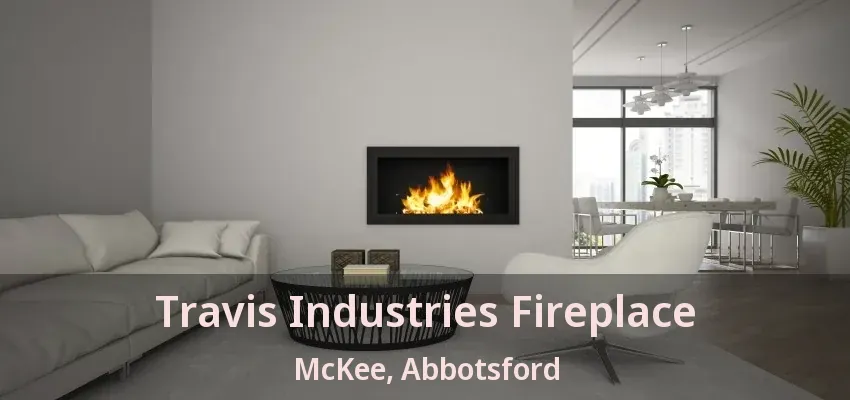 Travis Industries Fireplace McKee, Abbotsford - BC Travis Industries Fireplace McKee, Abbotsford - BC